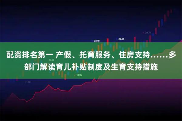 配资排名第一 产假、托育服务、住房支持……多部门解读育儿补贴制度及生育支持措施