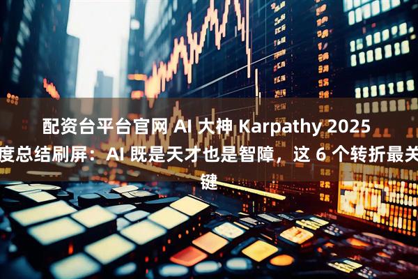 配资台平台官网 AI 大神 Karpathy 2025 年度总结刷屏：AI 既是天才也是智障，这 6 个转折最关键