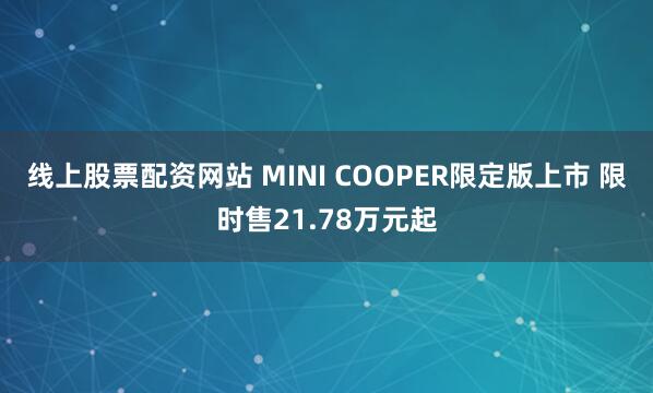 线上股票配资网站 MINI COOPER限定版上市 限时售21.78万元起