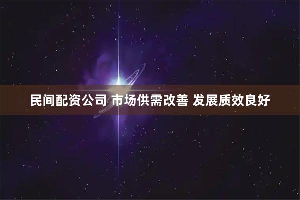 民间配资公司 市场供需改善 发展质效良好